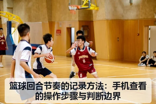 篮球回合节奏的记录方法：手机查看的操作步骤与判断边界
